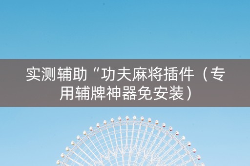 实测辅助“功夫麻将插件（专用辅牌神器免安装）