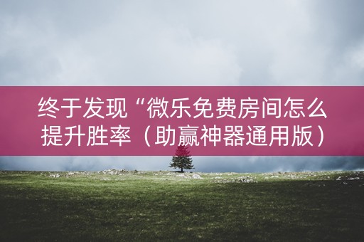 终于发现“微乐免费房间怎么提升胜率（助赢神器通用版）
