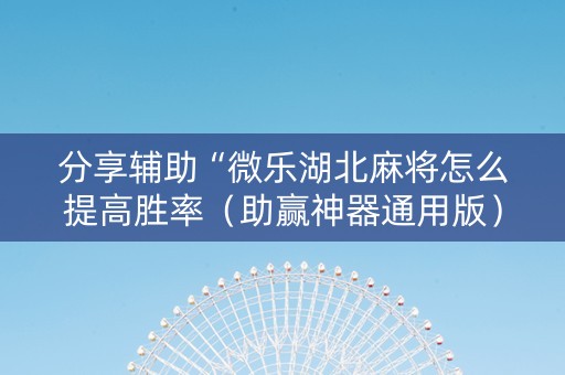 分享辅助“微乐湖北麻将怎么提高胜率（助赢神器通用版）