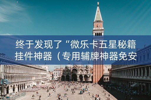 终于发现了“微乐卡五星秘籍挂件神器（专用辅牌神器免安装）
