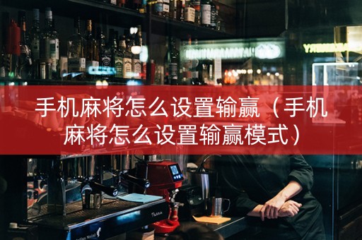 手机麻将怎么设置输赢（手机麻将怎么设置输赢模式）