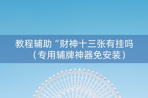 教程辅助“财神十三张有挂吗（专用辅牌神器免安装）