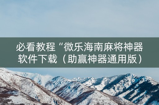 必看教程“微乐海南麻将神器软件下载（助赢神器通用版）