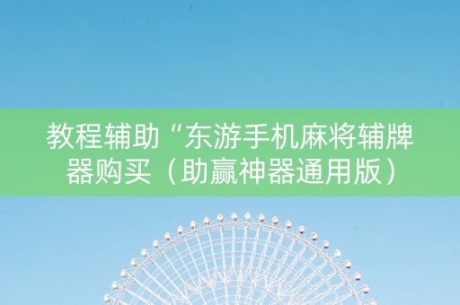 教程辅助“东游手机麻将辅牌器购买（助赢神器通用版）