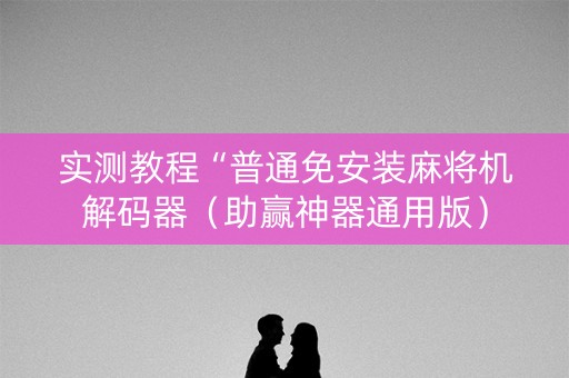 实测教程“普通免安装麻将机解码器（助赢神器通用版）