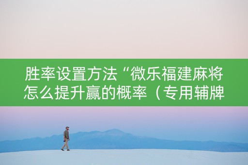 胜率设置方法“微乐福建麻将怎么提升赢的概率（专用辅牌神器免安装）