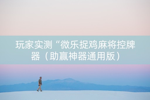 玩家实测“微乐捉鸡麻将控牌器（助赢神器通用版）
