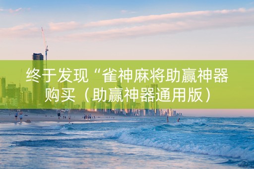 终于发现“雀神麻将助赢神器购买（助赢神器通用版）