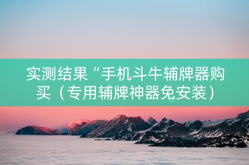 实测结果“手机斗牛辅牌器购买（专用辅牌神器免安装）