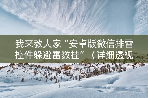 我来教大家“安卓版微信排雷控件躲避雷数挂”（详细透视教程）-哔哩哔哩