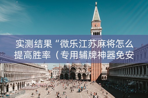 实测结果“微乐江苏麻将怎么提高胜率（专用辅牌神器免安装）