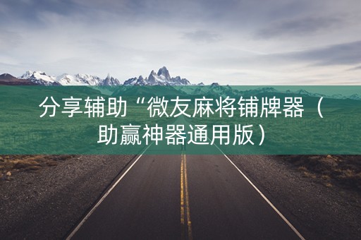 分享辅助“微友麻将铺牌器（助赢神器通用版）