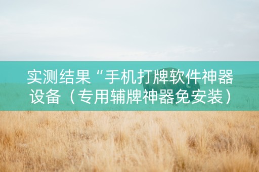 实测结果“手机打牌软件神器设备（专用辅牌神器免安装）