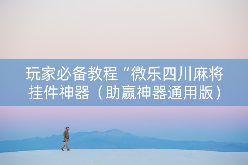 玩家必备教程“微乐四川麻将挂件神器（助赢神器通用版）