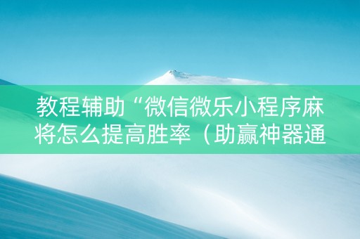 教程辅助“微信微乐小程序麻将怎么提高胜率（助赢神器通用版）