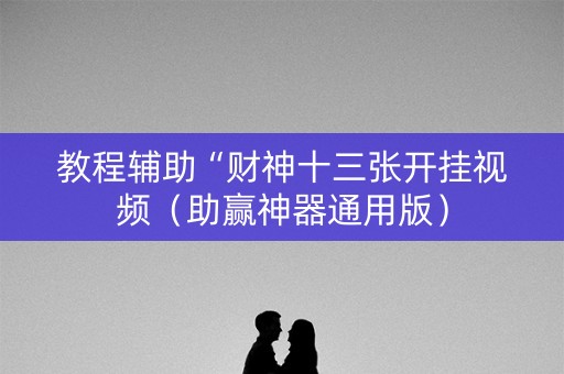 教程辅助“财神十三张开挂视频（助赢神器通用版）