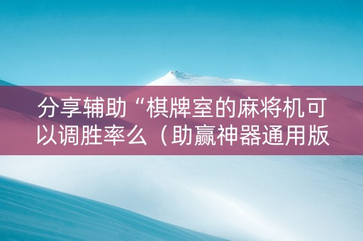分享辅助“棋牌室的麻将机可以调胜率么（助赢神器通用版）