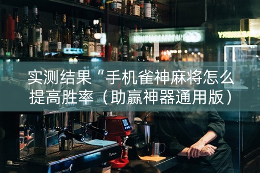 实测结果“手机雀神麻将怎么提高胜率（助赢神器通用版）