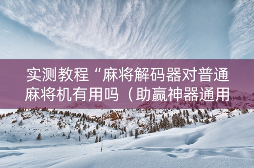 实测教程“麻将解码器对普通麻将机有用吗（助赢神器通用版）