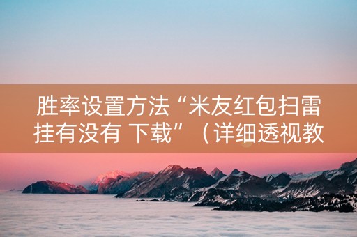 胜率设置方法“米友红包扫雷挂有没有 下载”（详细透视教程）-哔哩哔哩