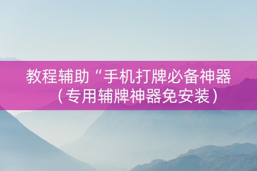教程辅助“手机打牌必备神器（专用辅牌神器免安装）