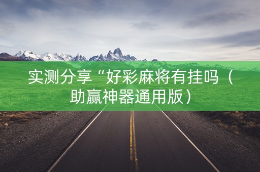 实测分享“好彩麻将有挂吗（助赢神器通用版）