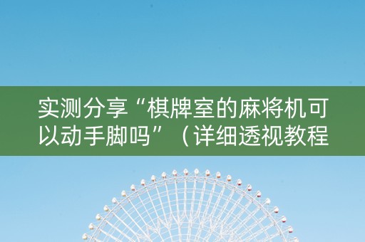 实测分享“棋牌室的麻将机可以动手脚吗”（详细透视教程）-哔哩哔哩