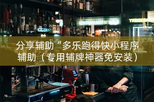分享辅助“多乐跑得快小程序辅助（专用辅牌神器免安装）