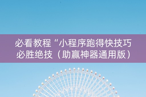 必看教程“小程序跑得快技巧必胜绝技（助赢神器通用版）