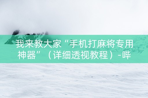 我来教大家“手机打麻将专用神器”（详细透视教程）-哔哩哔哩