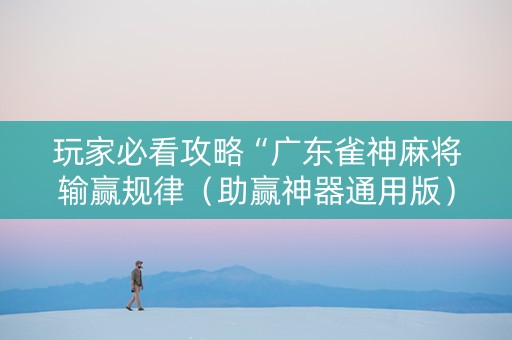 玩家必看攻略“广东雀神麻将输赢规律（助赢神器通用版）