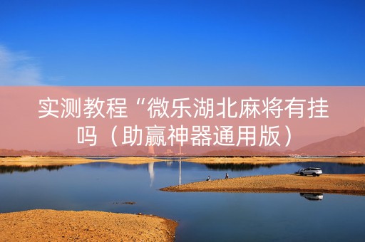 实测教程“微乐湖北麻将有挂吗（助赢神器通用版）