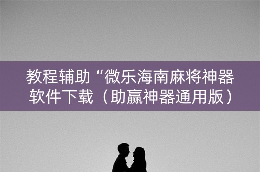 教程辅助“微乐海南麻将神器软件下载（助赢神器通用版）