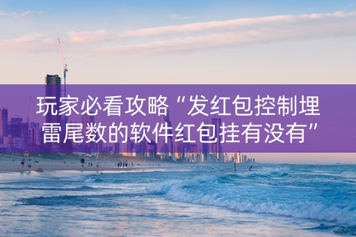 玩家必看攻略“发红包控制埋雷尾数的软件红包挂有没有”（详细透视教程）-哔哩哔哩