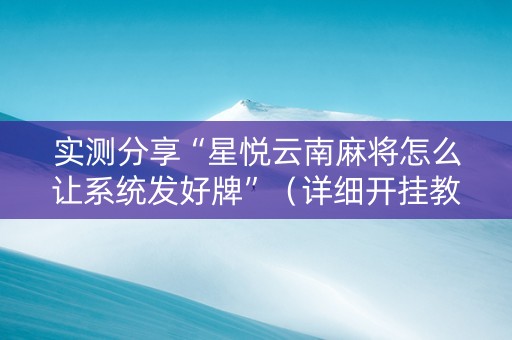 实测分享“星悦云南麻将怎么让系统发好牌”（详细开挂教程）-哔哩哔哩