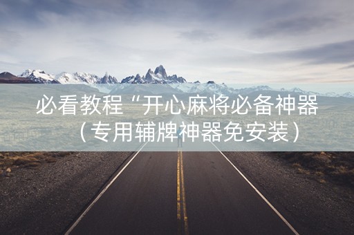 必看教程“开心麻将必备神器（专用辅牌神器免安装）
