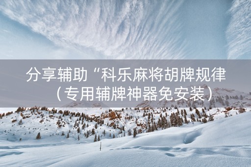 分享辅助“科乐麻将胡牌规律（专用辅牌神器免安装）