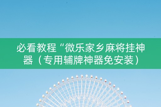 必看教程“微乐家乡麻将挂神器（专用辅牌神器免安装）