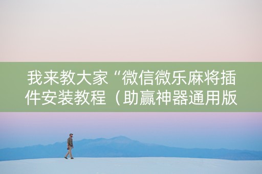 我来教大家“微信微乐麻将插件安装教程（助赢神器通用版）