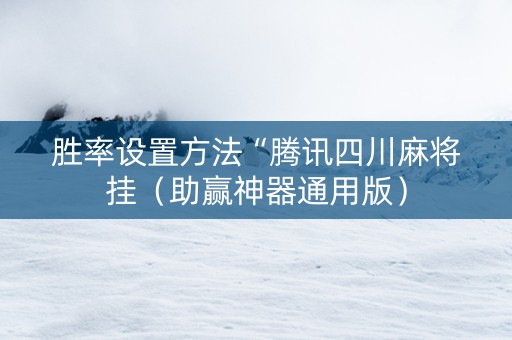 胜率设置方法“腾讯四川麻将挂（助赢神器通用版）