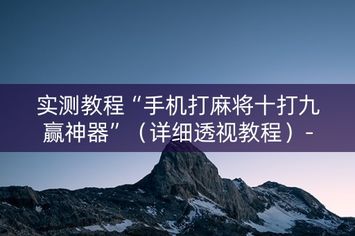 实测教程“手机打麻将十打九赢神器”（详细透视教程）-哔哩哔哩