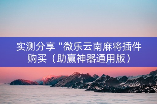 实测分享“微乐云南麻将插件购买（助赢神器通用版）