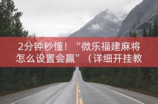 2分钟秒懂！“微乐福建麻将怎么设置会赢”（详细开挂教程）-哔哩哔哩