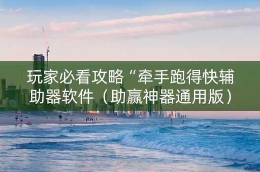 玩家必看攻略“牵手跑得快辅助器软件（助赢神器通用版）