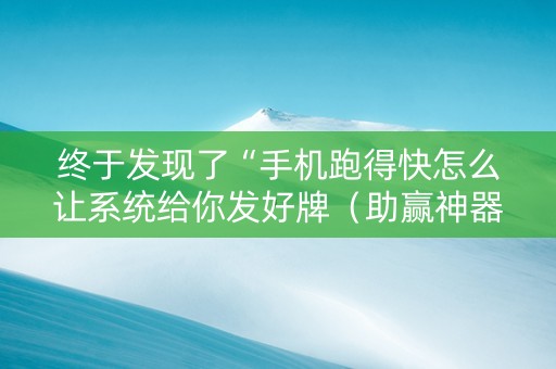 终于发现了“手机跑得快怎么让系统给你发好牌（助赢神器通用版）