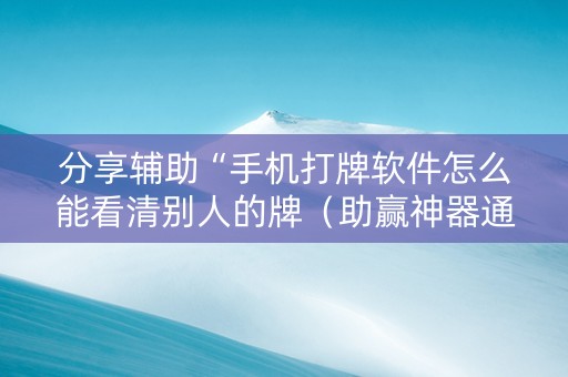 分享辅助“手机打牌软件怎么能看清别人的牌（助赢神器通用版）