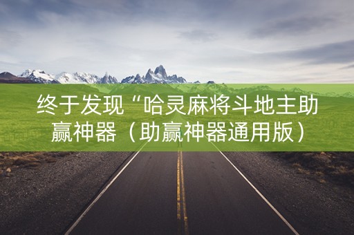 终于发现“哈灵麻将斗地主助赢神器（助赢神器通用版）