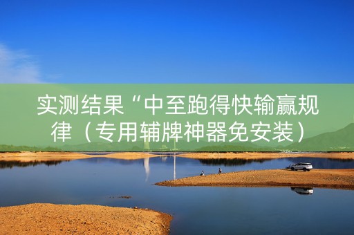 实测结果“中至跑得快输赢规律（专用辅牌神器免安装）