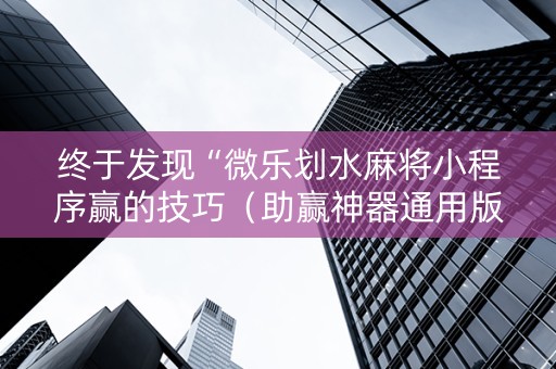 终于发现“微乐划水麻将小程序赢的技巧（助赢神器通用版）