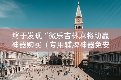 终于发现“微乐吉林麻将助赢神器购买（专用辅牌神器免安装）
